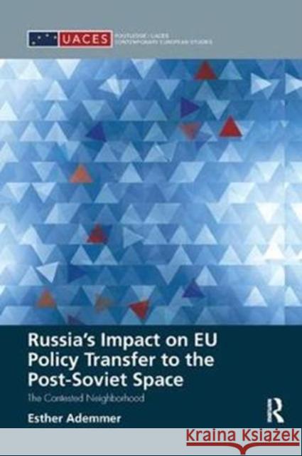 Russia's Impact on Eu Policy Transfer to the Post-Soviet Space: The Contested Neighborhood Esther Ademmer 9781138361898 Routledge