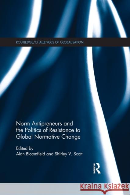 Norm Antipreneurs and the Politics of Resistance to Global Normative Change Alan Bloomfield Shirley V. Scott 9781138361904 Routledge