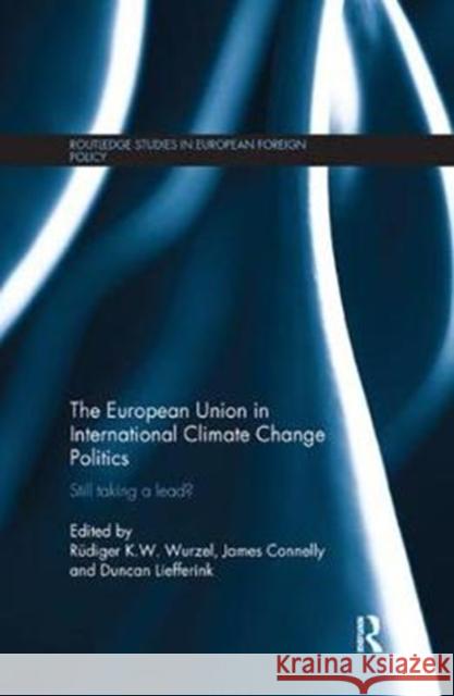 The European Union in International Climate Change Politics: Still Taking a Lead? Rudiger K. W. Wurzel James Connelly Duncan Liefferink 9781138361911