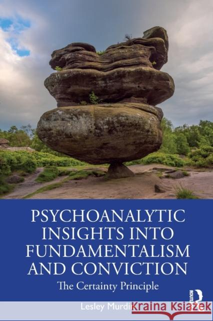 Psychoanalytic Insights into Fundamentalism and Conviction: The Certainty Principle Murdin, Lesley 9781138362178 Routledge