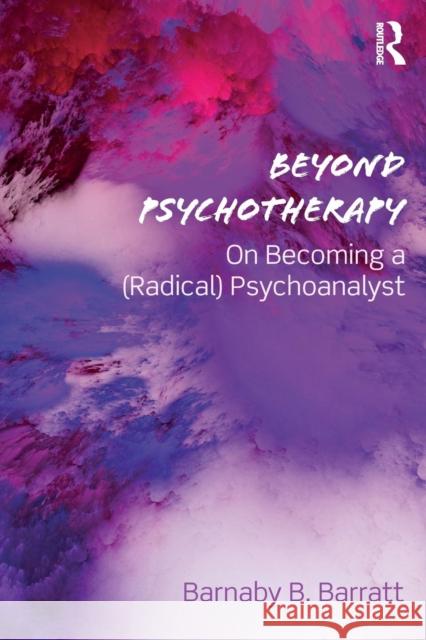 Beyond Psychotherapy: On Becoming a (Radical) Psychoanalyst Barnaby B. Barratt 9781138362222