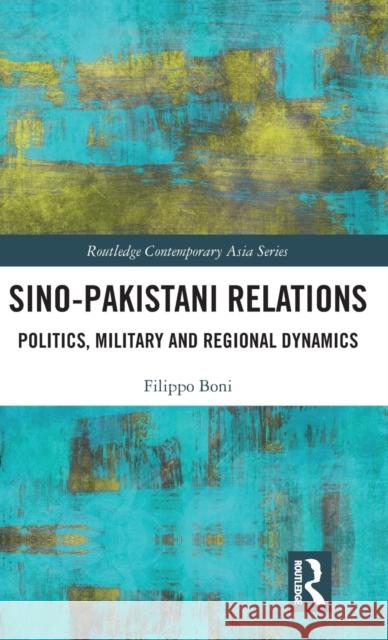 Sino-Pakistani Relations: Politics, Military and Regional Dynamics Boni, Filippo 9781138362604 Routledge