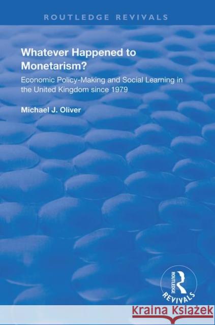 Whatever Happened to Monetarism?: Economic Policy Making and Social Learning in the United Kingdom Since 1979 Michael J. Oliver 9781138362666 Routledge