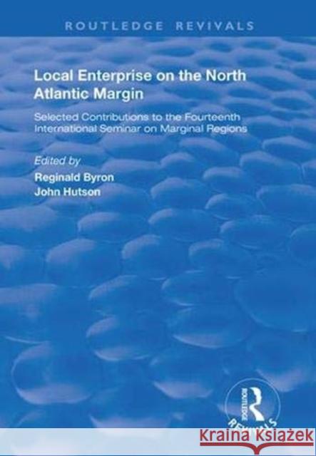 Local Enterprise on the North Atlantic Margin: Selected Contributions to the Fourteenth International Seminar on Marginal Regions Reginald Byron John Hutson 9781138362765