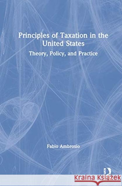 Principles of Taxation in the United States: Theory, Policy, and Practice Fabio Ambrosio 9781138362833 Routledge