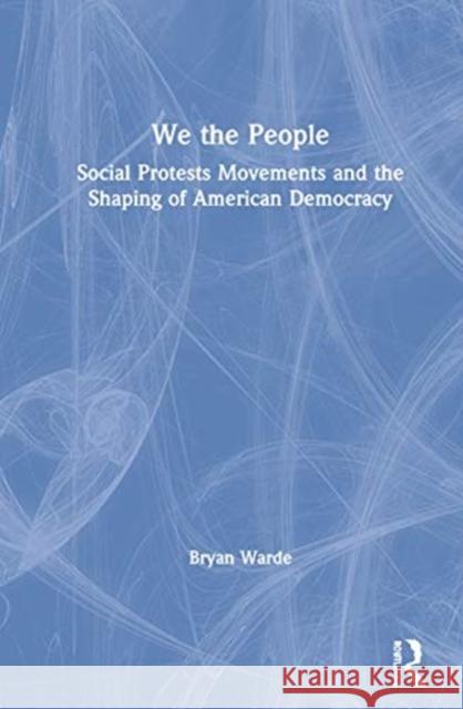 We the People: Social Protest Movements and the Shaping of American Democracy Warde, Bryan 9781138362864 Routledge