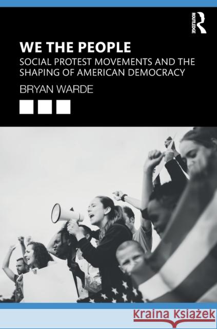 We the People: Social Protests Movements and the Shaping of American Democracy Bryan Warde 9781138362888 Routledge