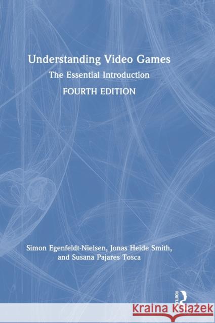 Understanding Video Games: The Essential Introduction Simon Egenfeldt-Nielsen Jonas Heide Smith Susana Pajares Tosca 9781138362994 Routledge