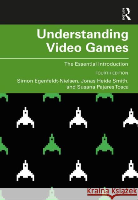 Understanding Video Games: The Essential Introduction Simon Egenfeldt-Nielsen Jonas Heide Smith Susana Pajares Tosca 9781138363052 Routledge