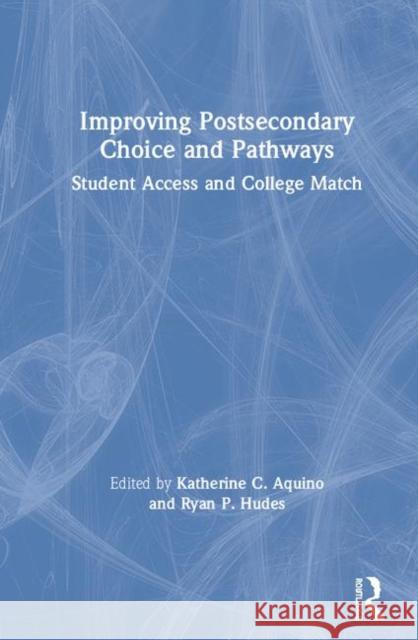 Improving Postsecondary Choice and Pathways: Student Access and College Match Katherine C. Aquino Ryan P. Hudes 9781138363144 Routledge