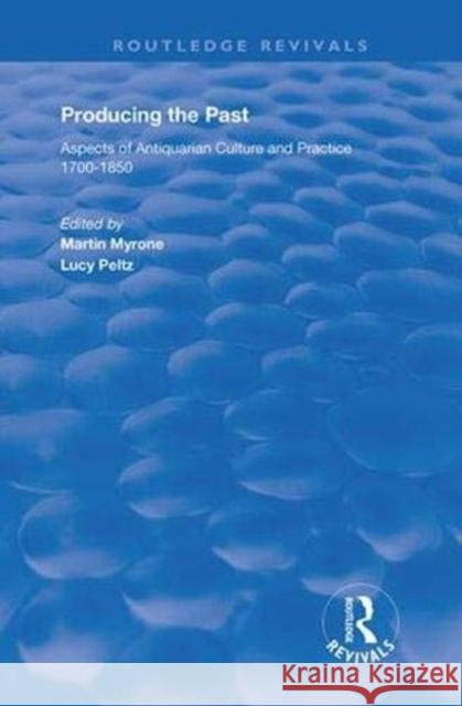 Producing the Past: Aspects of Antiquarian Culture and Practice 1700-1850 Lucy Peltz Martin Myrone  9781138363243