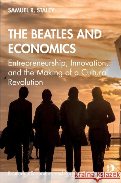 The Beatles and Economics: Entrepreneurship, Innovation, and the Making of a Cultural Revolution Staley, Samuel R. 9781138363540