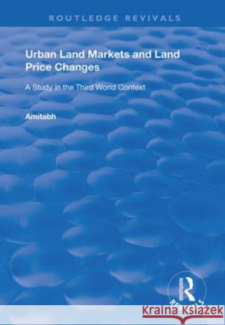 Urban Land Markets and Land Price Changes: A Study in the Third World Context Amitabh Kundu   9781138363793
