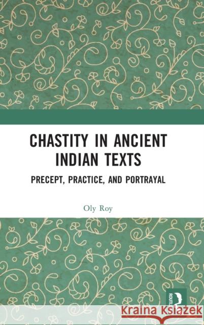 Chastity in Ancient Indian Texts: Precept, Practice, and Portrayal Oly Roy 9781138364134 Routledge Chapman & Hall