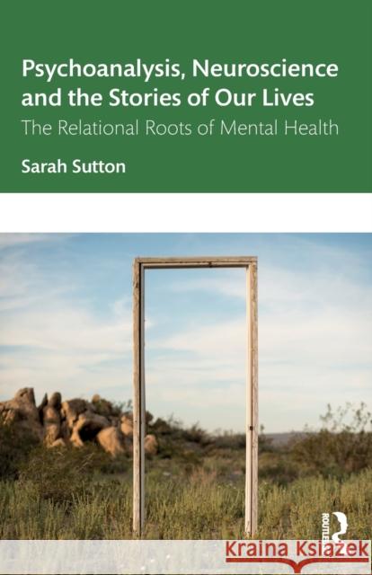 Psychoanalysis, Neuroscience and the Stories of Our Lives: The Relational Roots of Mental Health Sutton Sarah 9781138364301 Routledge