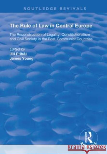 The Rule of Law in Central Europe: The Reconstruction of Legality, Constitutionalism and Civil Society in the Post-Communist Countries Jiri Priban James Young  9781138364318 Routledge