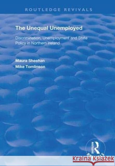 The Unequal Unemployed: Discrimination, Unemployment and State Policy in Northern Ireland Maura Sheehan Mike Tomlinson 9781138364370