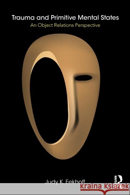 Trauma and Primitive Mental States: An Object Relations Perspective Judy K. Eekhoff 9781138364387 Routledge