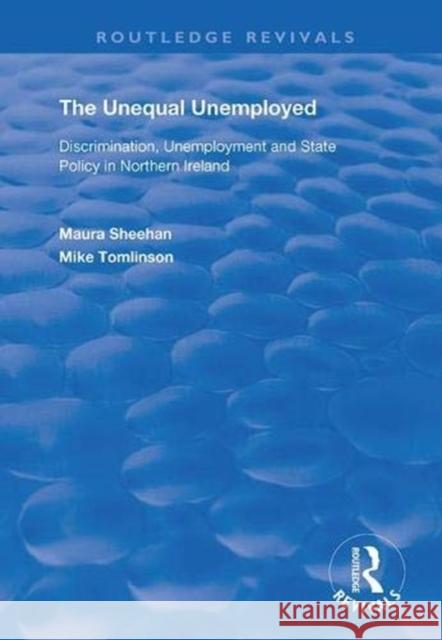 The Unequal Unemployed: Discrimination, Unemployment and State Policy in Northern Ireland Maura Sheehan Mike Tomlinson 9781138364400 Routledge