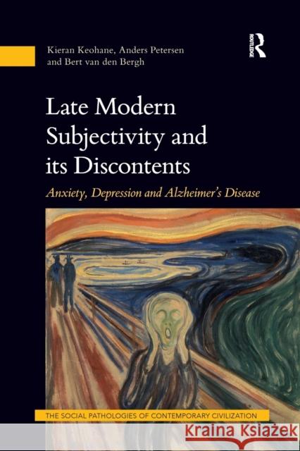 Late Modern Subjectivity and Its Discontents: Anxiety, Depression and Alzheimer's Disease Kieran Keohane Anders Petersen Bert Va 9781138364448