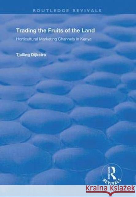 Trading the Fruits of the Land: Horticultural Marketing of the Land Tjalling Dijkstra 9781138364479