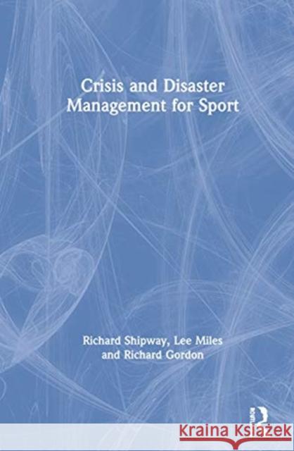Crisis and Disaster Management for Sport Richard Shipway Lee Miles Richard Gordon 9781138364578 Routledge