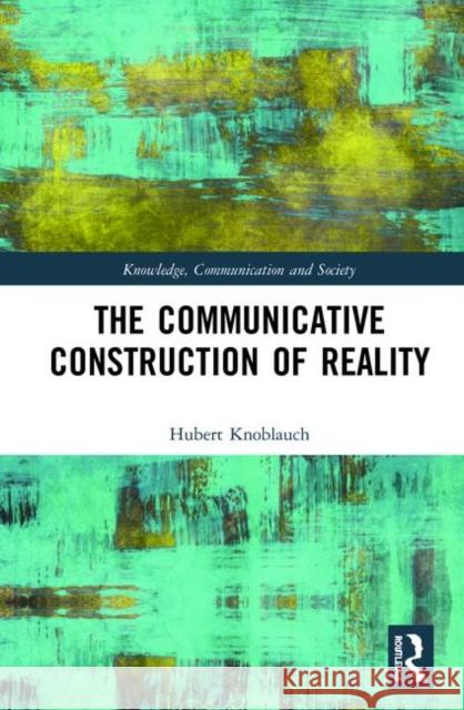 The Communicative Construction of Reality Hubert Knoblauch 9781138364653