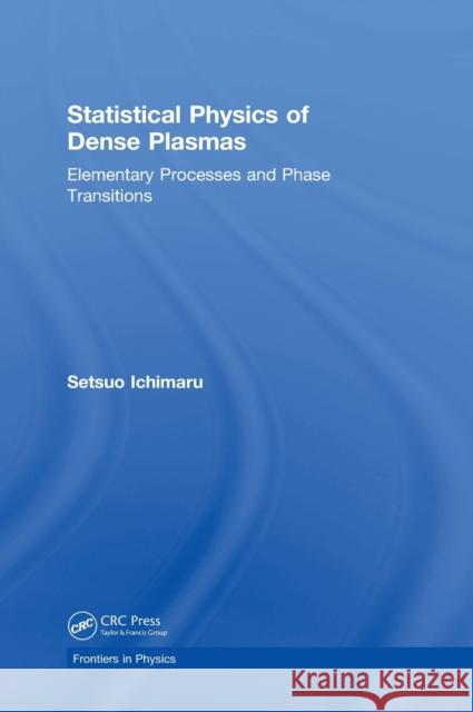 Statistical Physics of Dense Plasmas: Elementary Processes and Phase Transitions Setsuo Ichimaru 9781138364684 CRC Press