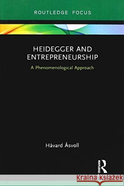 Heidegger and Entrepreneurship: A Phenomenological Approach Havard Asvoll 9781138364776