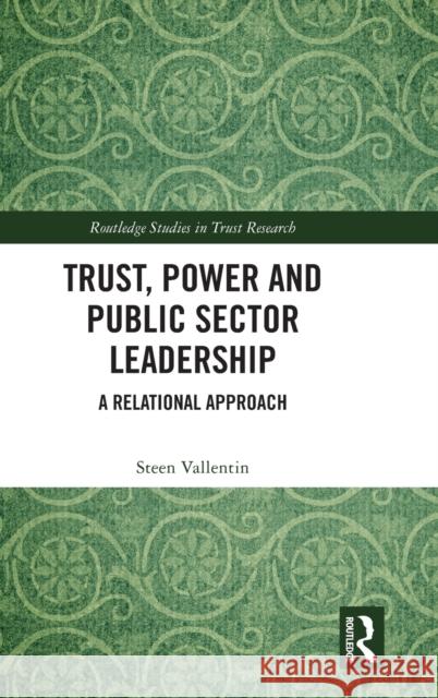 Trust, Power and Public Sector Leadership: A Relational Approach Vallentin, Steen 9781138364820