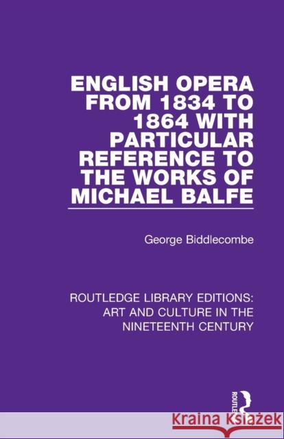 English Opera from 1834 to 1864 with Particular Reference to the Works of Michael Balfe George Biddlecombe 9781138364974 Routledge
