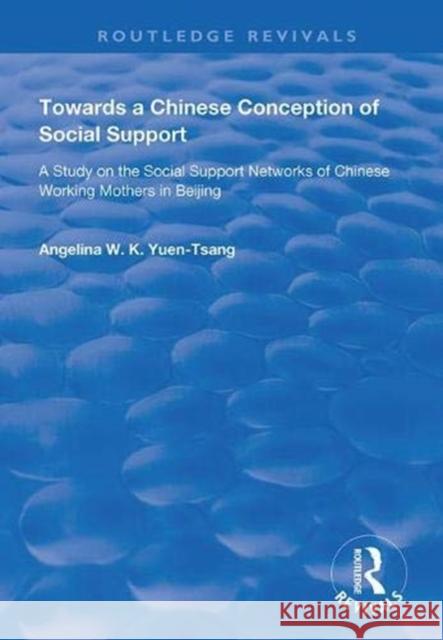 Towards a Chinese Conception of Social Support: Study of the Social Support Networks of Chinese Working Mothers in Beijing Angelina W. K. Yuen-Tsang 9781138365100