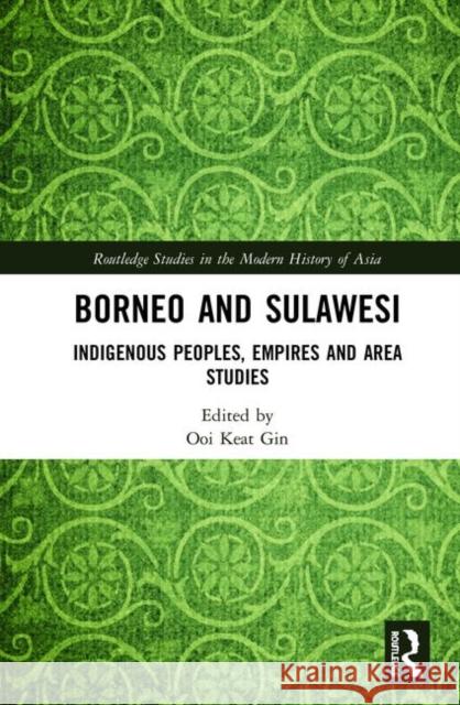Borneo and Sulawesi: Indigenous Peoples, Empires and Area Studies Keat Gin Ooi 9781138365667 Routledge