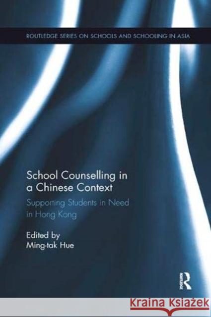 School Counselling in a Chinese Context: Supporting Students in Need in Hong Kong Ming-tak Hue (The Education University o   9781138365759 Routledge