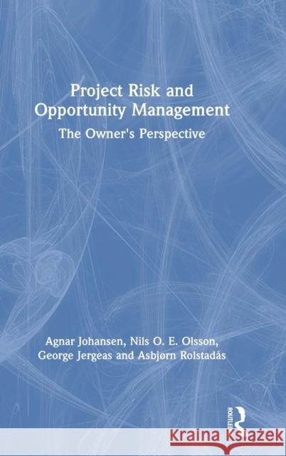 Project Risk and Opportunity Management: The Owner's Perspective Agnar Johansen Nils Olsson George Jergeas 9781138365810