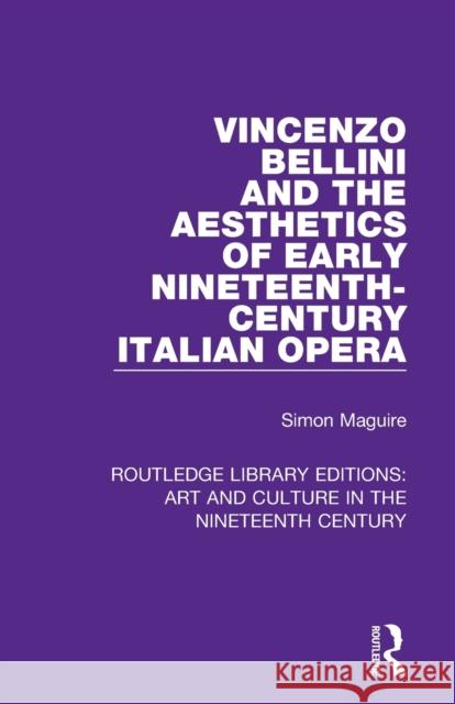 Vincenzo Bellini and the Aesthetics of Early Nineteenth-Century Italian Opera Simon Maguire 9781138366015 Routledge