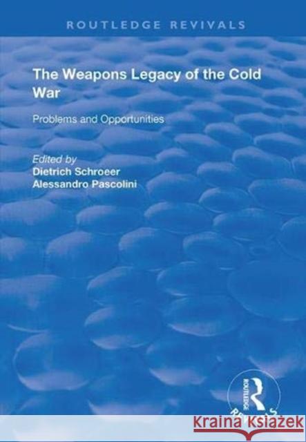 The Weapons Legacy of the Cold War: Problems and Opportunities Dietrich Schroeer Alessandro Pascolini 9781138366053