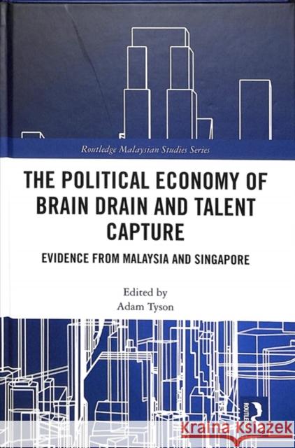 The Political Economy of Brain Drain and Talent Capture: Evidence from Malaysia and Singapore Adam D. Tyson 9781138366077 Routledge