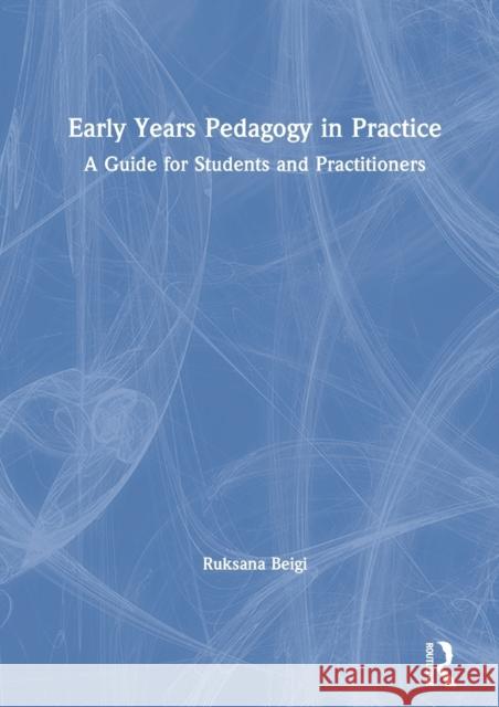 Early Years Pedagogy in Practice: A Guide for Students and Practitioners Ruksana Beigi 9781138366107 Routledge