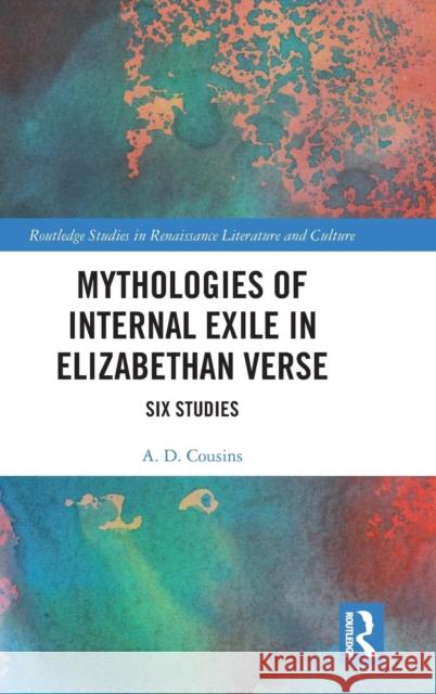 Mythologies of Internal Exile in Elizabethan Verse: Six Studies A. D. Cousins 9781138366503 Routledge