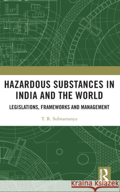 Hazardous Substances in India and the World: Legislations, Frameworks and Management T. R. Subramanya (CMR University, Bengaluru, India) 9781138366596 Taylor & Francis Ltd