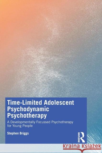 Time-Limited Adolescent Psychodynamic Psychotherapy: A Developmentally Focussed Psychotherapy for Young People Briggs, Stephen 9781138366664