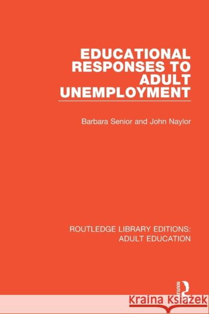 Educational Responses to Adult Unemployment Barbara Senior John Naylor 9781138366718 Routledge