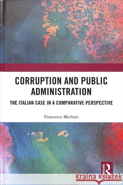 Corruption and Public Administration: The Italian Case in a Comparative Perspective Francesco Merloni 9781138366725 Routledge