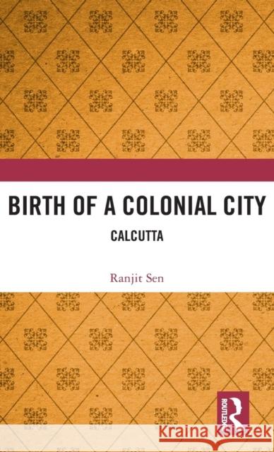 Birth of a Colonial City: Calcutta Ranjit Sen 9781138366787 Routledge Chapman & Hall