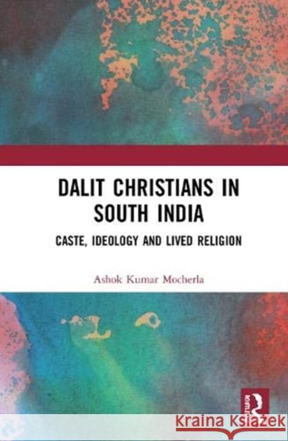 Dalit Christians in South India: Caste, Ideology and Lived Religion Ashok Kumar Mocherla 9781138366794 Routledge Chapman & Hall