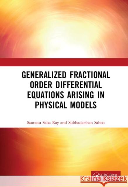 Generalized Fractional Order Differential Equations Arising in Physical Models Santanu Saha Ray Subhadarshan Sahoo 9781138366817 CRC Press