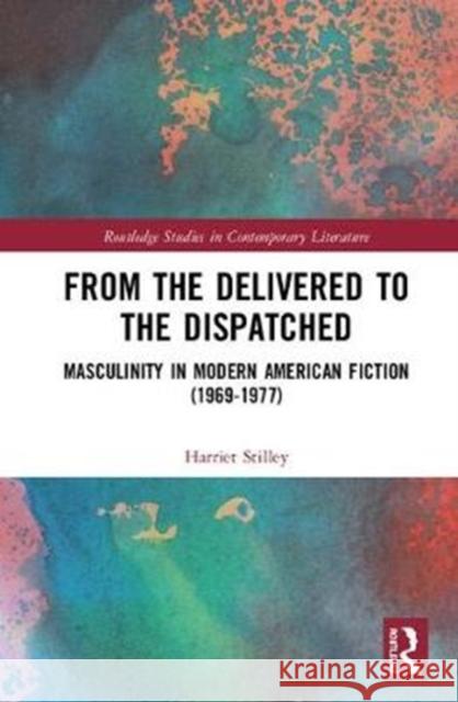 From the Delivered to the Dispatched: Masculinity in Modern American Fiction (1969-1977) Harriet Stilley 9781138366978 Routledge