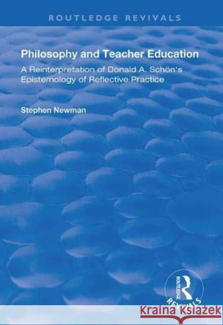 Philosophy and Teacher Education: A Reinterpretation of Donald A.Schon's Epistemology of Reflective Practice Stephen Newman   9781138367142 Routledge