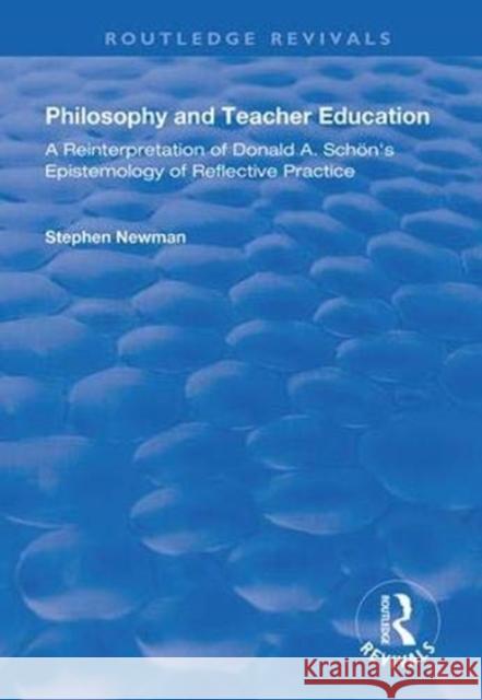 Philosophy and Teacher Education: A Reinterpretation of Donald A.Schon's Epistemology of Reflective Practice Stephen Newman 9781138367159 Routledge
